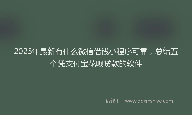 2025年最新有什么微信借钱小程序可靠，总结五个凭支付宝花呗贷款的软件