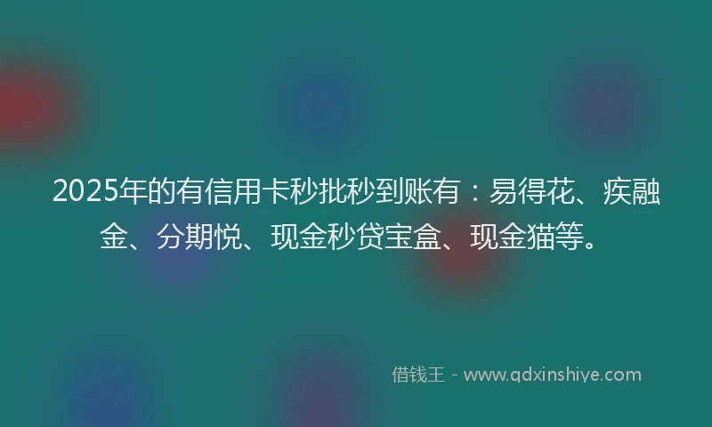 2025年的有信用卡秒批秒到账有：易得花、疾融金、分期悦、现金秒贷宝盒、现金猫等。