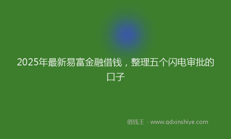 2025年最新易富金融借钱，整理五个闪电审批的口子
