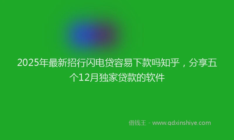 2025年最新招行闪电贷容易下款吗知乎，分享五个12月独家贷款的软件