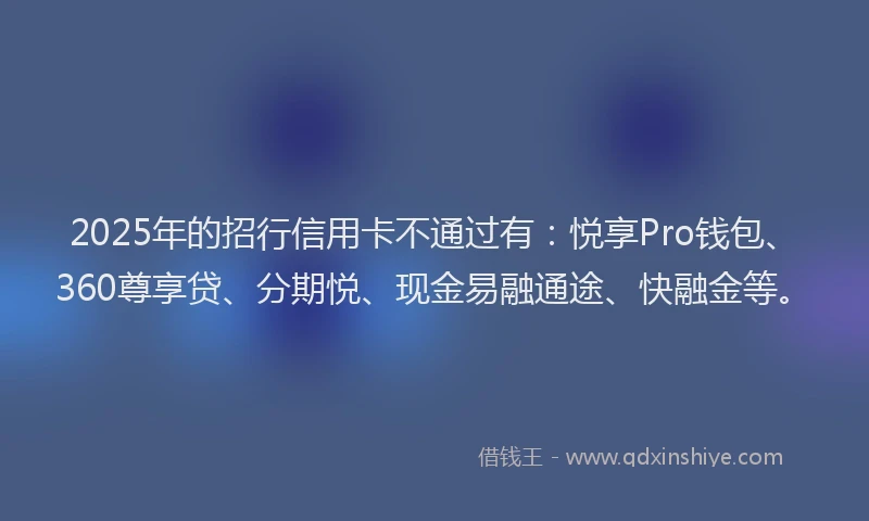 2025年的招行信用卡不通过有：悦享Pro钱包、360尊享贷、分期悦、现金易融通途、快融金等。