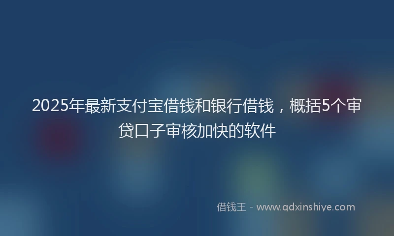 2025年最新支付宝借钱和银行借钱,概括5个审贷口子审核加快的软件