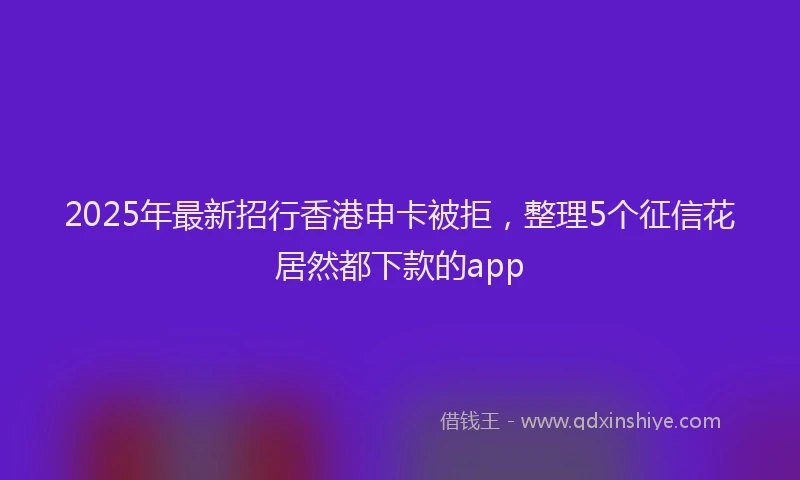 2025年最新招行香港申卡被拒，整理5个征信花居然都下款的app