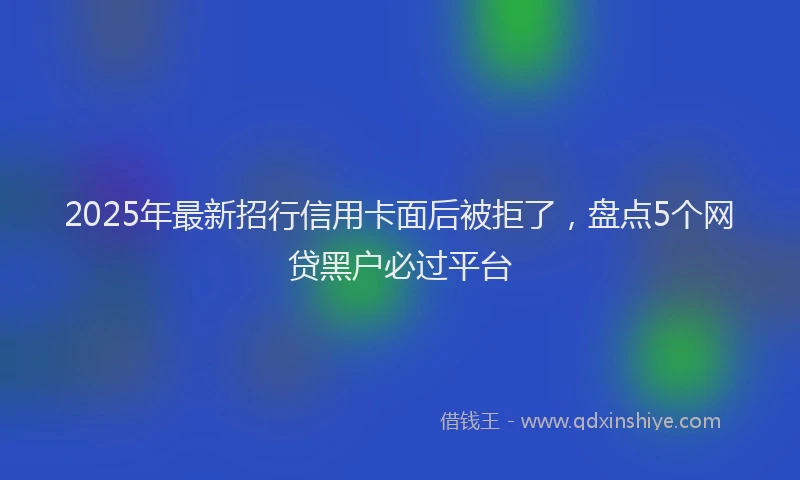 2025年最新招行信用卡面后被拒了，盘点5个网贷黑户必过平台