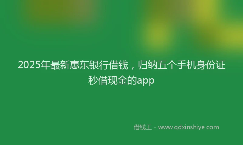 2025年最新惠东银行借钱，归纳五个手机身份证秒借现金的app
