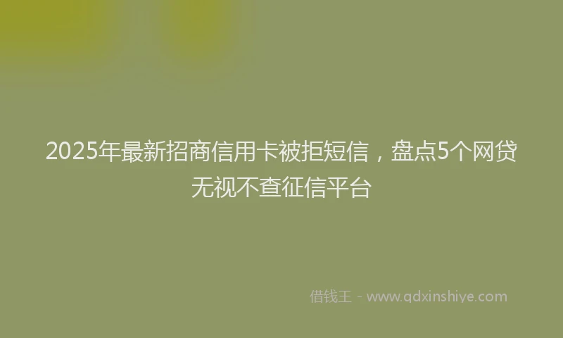 2025年最新招商信用卡被拒短信，盘点5个网贷无视不查征信平台