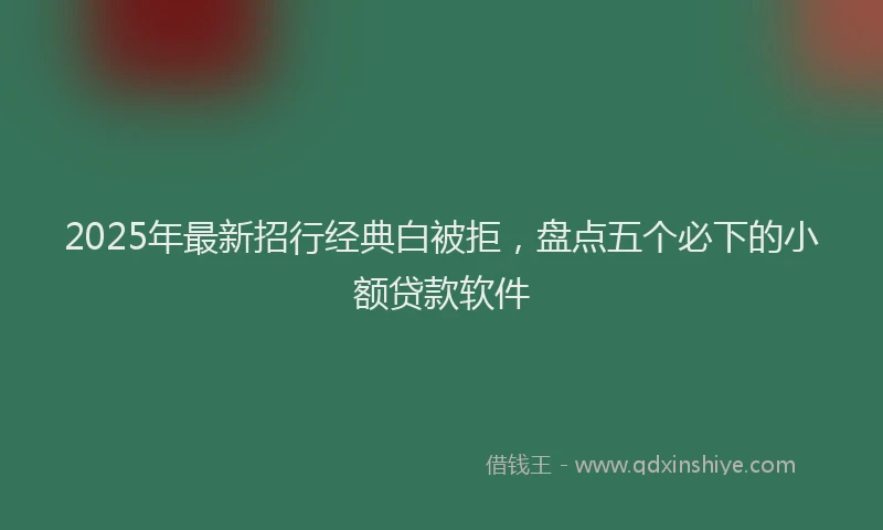 2025年最新招行经典白被拒，盘点五个必下的小额贷款软件