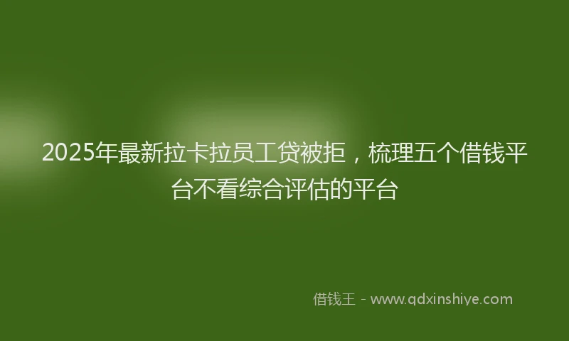 2025年最新拉卡拉员工贷被拒，梳理五个借钱平台不看综合评估的平台
