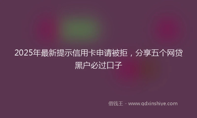 2025年最新提示信用卡申请被拒，分享五个网贷黑户必过口子