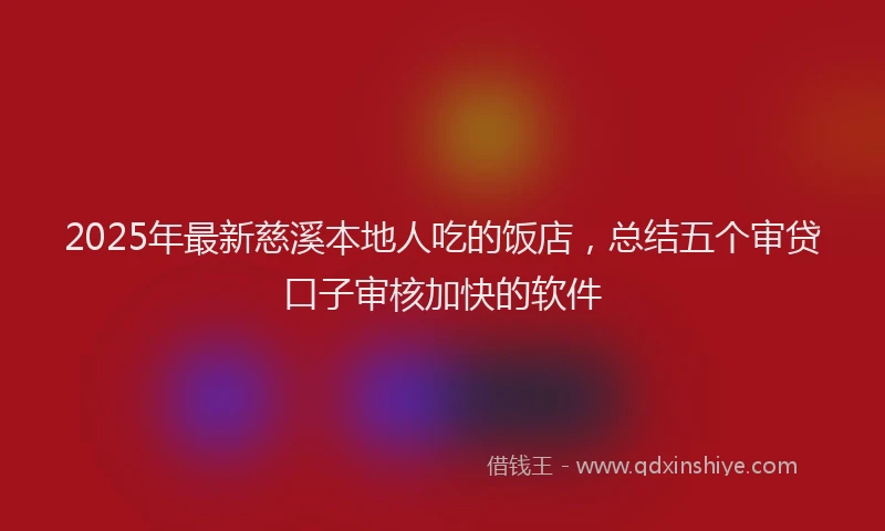 2025年最新慈溪本地人吃的饭店，总结五个审贷口子审核加快的软件