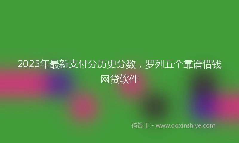 2025年最新支付分历史分数，罗列五个靠谱借钱网贷软件