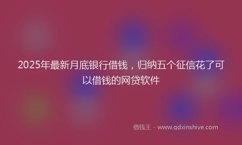 2025年最新月底银行借钱，归纳五个征信花了可以借钱的网贷软件