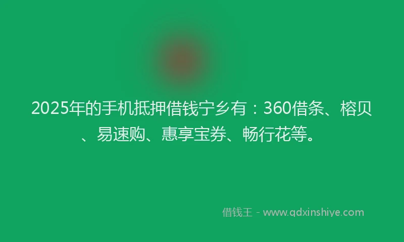 2025年的手机抵押借钱宁乡有：360借条、榕贝、易速购、惠享宝券、畅行花等。