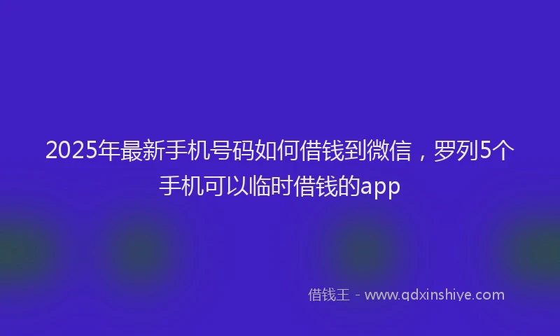 2025年最新手机号码如何借钱到微信，罗列5个手机可以临时借钱的app
