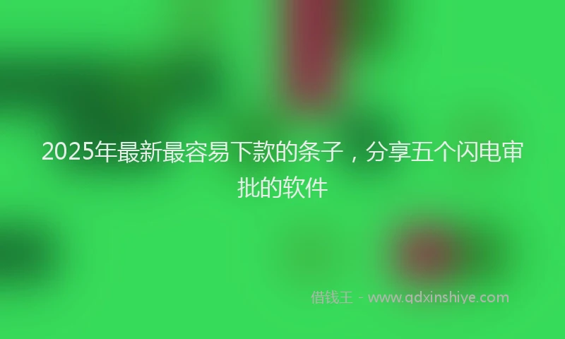 2025年最新最容易下款的条子，分享五个闪电审批的软件