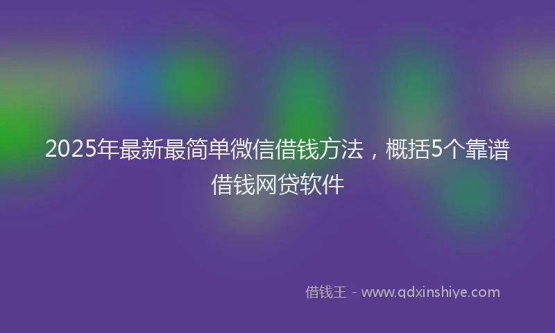 2025年最新最简单微信借钱方法，概括5个靠谱借钱网贷软件