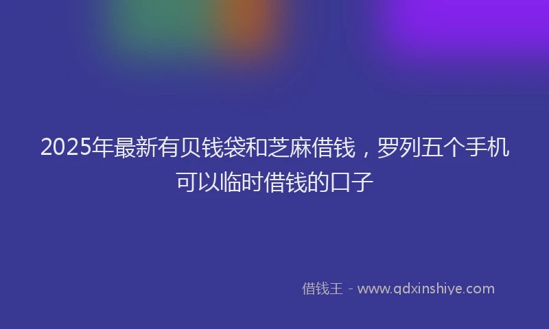 2025年最新有贝钱袋和芝麻借钱，罗列五个手机可以临时借钱的口子