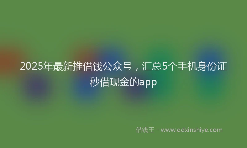 2025年最新推借钱公众号，汇总5个手机身份证秒借现金的app