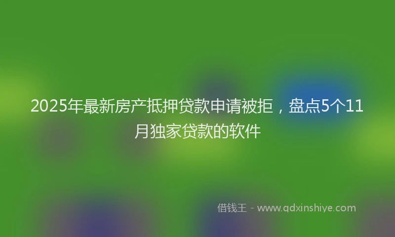 2025年最新房产抵押贷款申请被拒，盘点5个11月独家贷款的软件