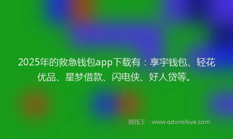 2025年的救急钱包app下载有：享宇钱包、轻花优品、星梦借款、闪电侠、好人贷等。