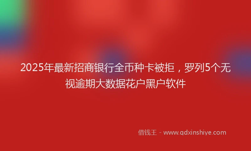 2025年最新招商银行全币种卡被拒，罗列5个无视逾期大数据花户黑户软件