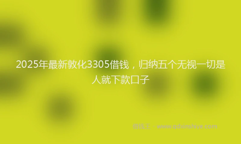2025年最新敦化3305借钱，归纳五个无视一切是人就下款口子