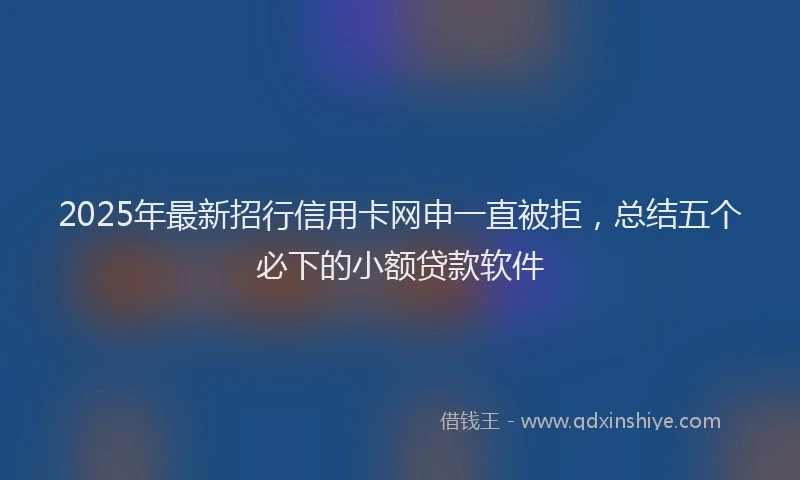 2025年最新招行信用卡网申一直被拒，总结五个必下的小额贷款软件