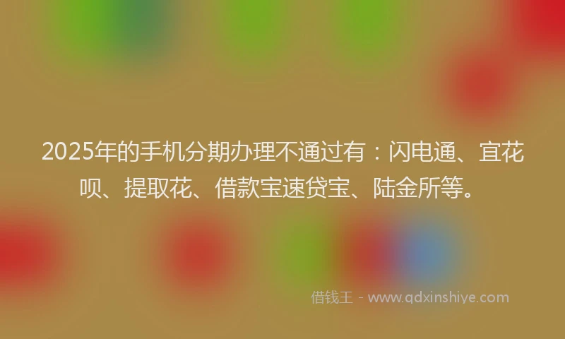 2025年的手机分期办理不通过有：闪电通、宜花呗、提取花、借款宝速贷宝、陆金所等。