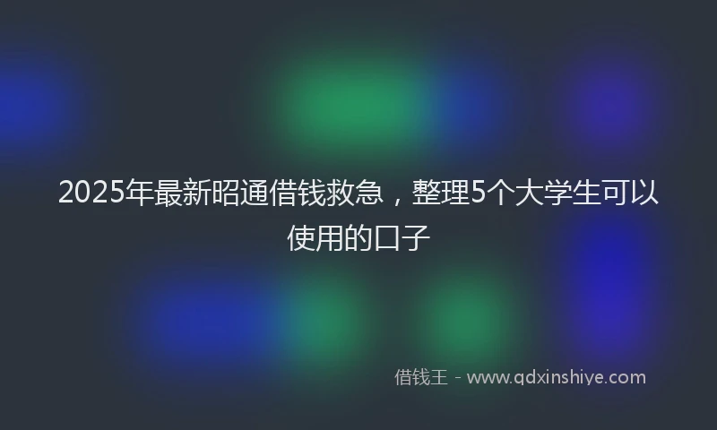 2025年最新昭通借钱救急，整理5个大学生可以使用的口子