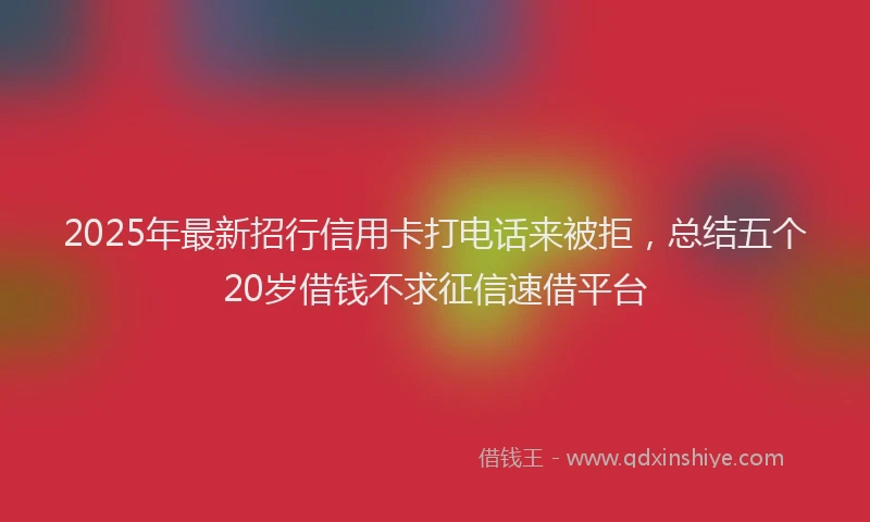 2025年最新招行信用卡打电话来被拒，总结五个20岁借钱不求征信速借平台