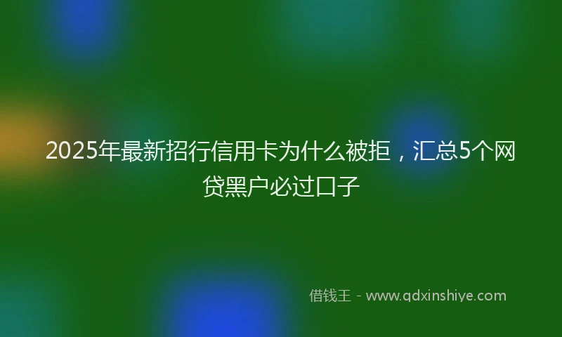 2025年最新招行信用卡为什么被拒，汇总5个网贷黑户必过口子