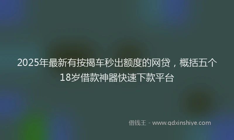 2025年最新有按揭车秒出额度的网贷，概括五个18岁借款神器快速下款平台