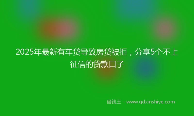 2025年最新有车贷导致房贷被拒，分享5个不上征信的贷款口子