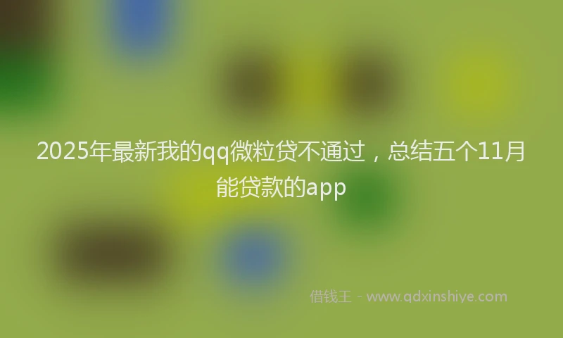 2025年最新我的qq微粒贷不通过，总结五个11月能贷款的app