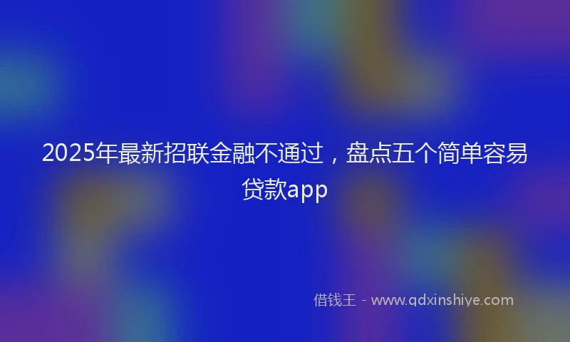 2025年最新招联金融不通过，盘点五个简单容易贷款app