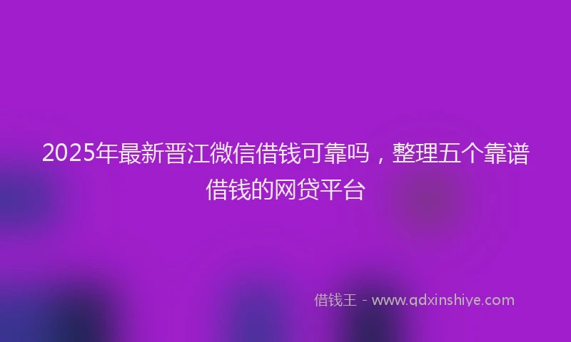 2025年最新晋江微信借钱可靠吗，整理五个靠谱借钱的网贷平台
