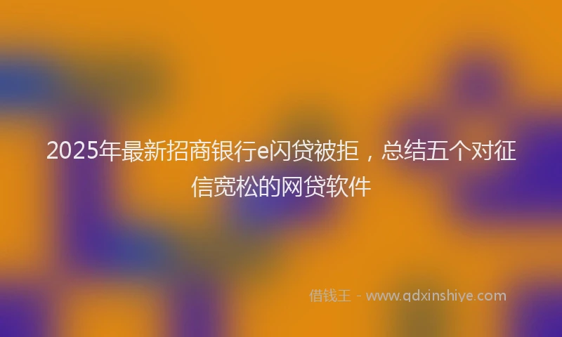 2025年最新招商银行e闪贷被拒，总结五个对征信宽松的网贷软件
