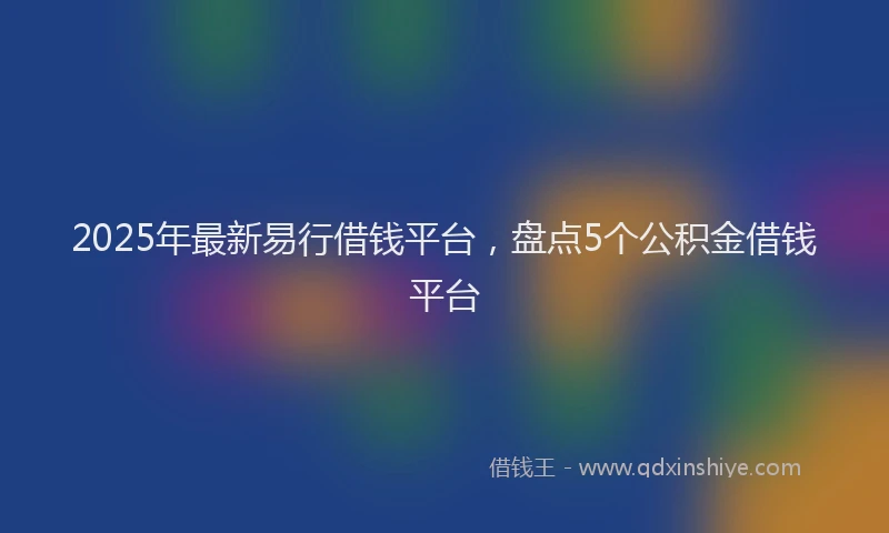 2025年最新易行借钱平台，盘点5个公积金借钱平台