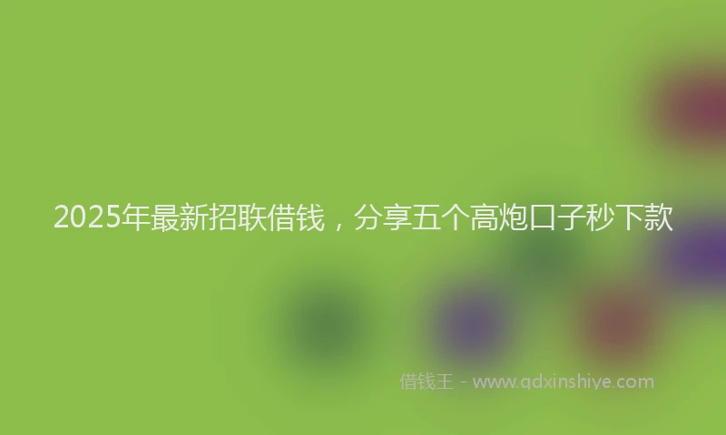 2025年最新招聅借钱，分享五个高炮口子秒下款
