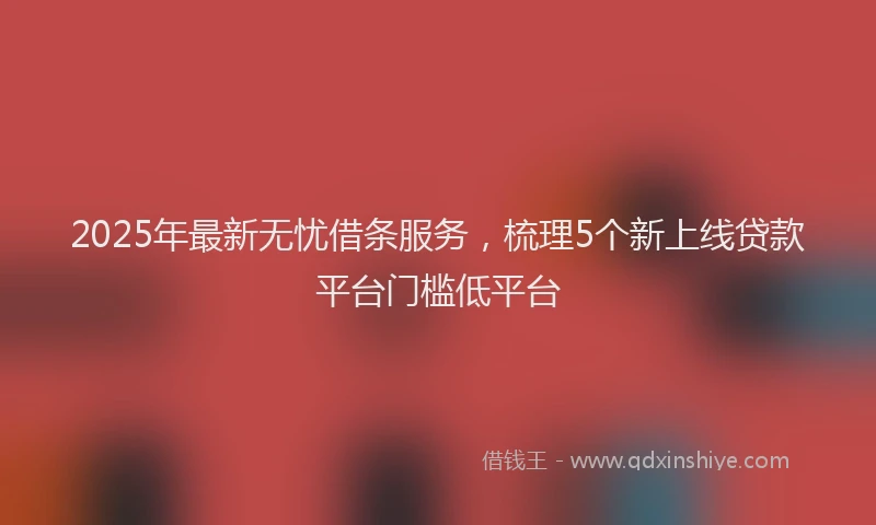 2025年最新无忧借条服务，梳理5个新上线贷款平台门槛低平台