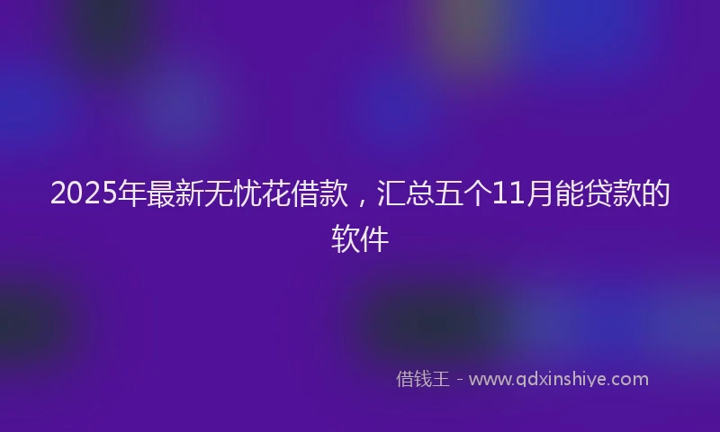 2025年最新无忧花借款，汇总五个11月能贷款的软件