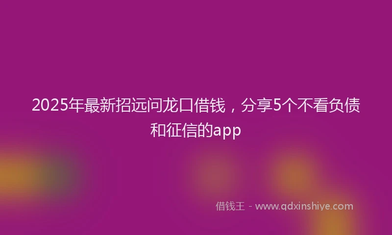 2025年最新招远问龙口借钱，分享5个不看负债和征信的app