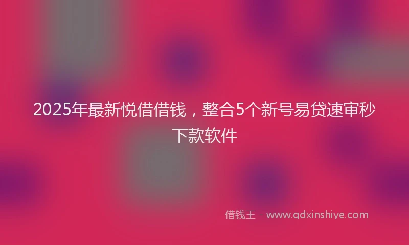 2025年最新悦借借钱，整合5个新号易贷速审秒下款软件
