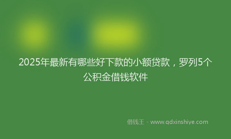 2025年最新有哪些好下款的小额贷款，罗列5个公积金借钱软件