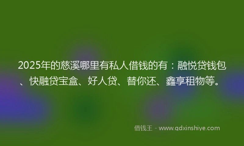 2025年的慈溪哪里有私人借钱的有：融悦贷钱包、快融贷宝盒、好人贷、替你还、鑫享租物等。