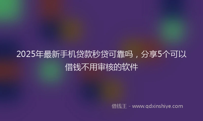 2025年最新手机贷款秒贷可靠吗，分享5个可以借钱不用审核的软件