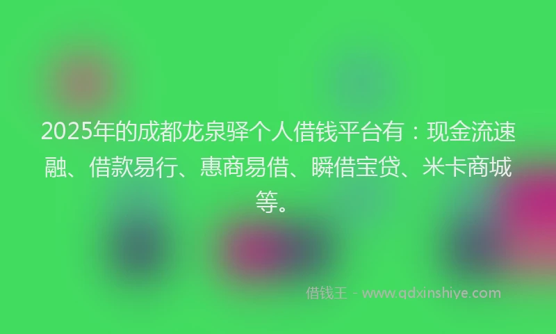 2025年的成都龙泉驿个人借钱平台有：现金流速融、借款易行、惠商易借、瞬借宝贷、米卡商城等。