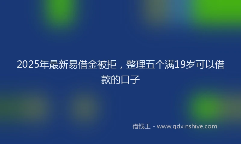2025年最新易借金被拒，整理五个满19岁可以借款的口子