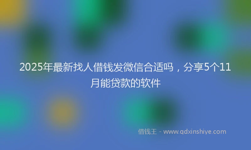 2025年最新找人借钱发微信合适吗，分享5个11月能贷款的软件