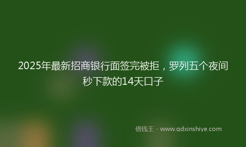 2025年最新招商银行面签完被拒，罗列五个夜间秒下款的14天口子